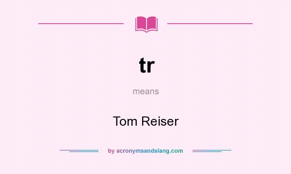 What does tr mean? It stands for Tom Reiser