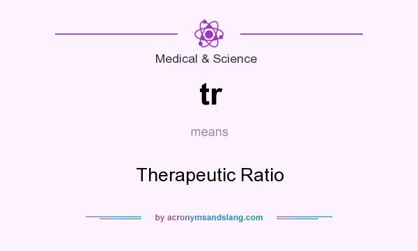 What does tr mean? It stands for Therapeutic Ratio