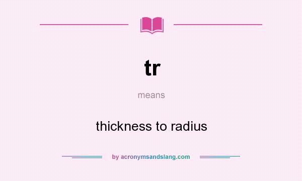 What does tr mean? It stands for thickness to radius