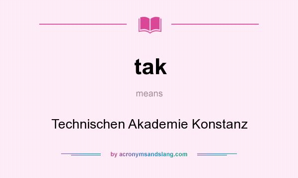 What does tak mean? It stands for Technischen Akademie Konstanz