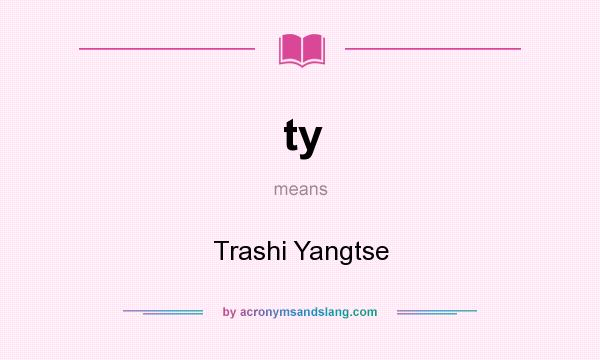 What does ty mean? It stands for Trashi Yangtse