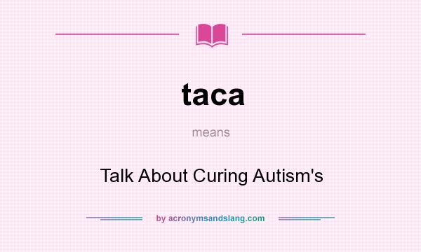 What does taca mean? It stands for Talk About Curing Autism`s