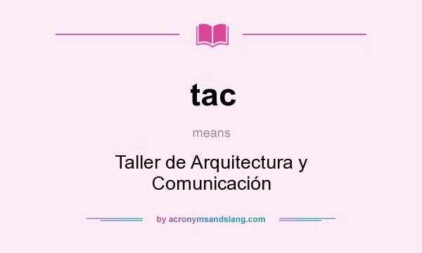 What does tac mean? It stands for Taller de Arquitectura y Comunicación
