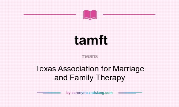 What does tamft mean? It stands for Texas Association for Marriage and Family Therapy