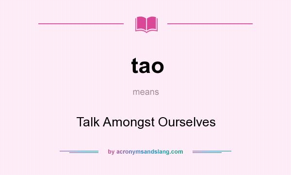 What does tao mean? It stands for Talk Amongst Ourselves