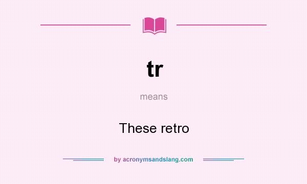 What does tr mean? It stands for These retro