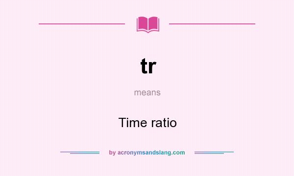 What does tr mean? It stands for Time ratio