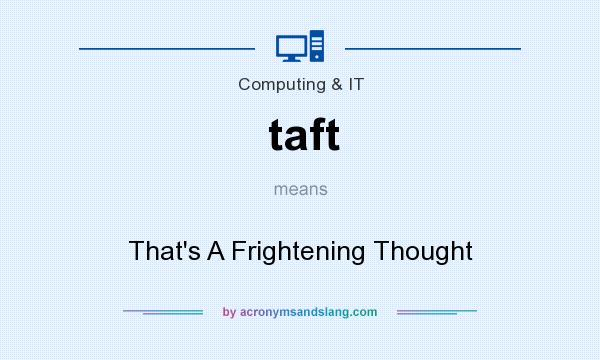 What does taft mean? It stands for That`s A Frightening Thought