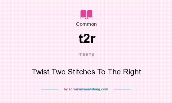 What does t2r mean? It stands for Twist Two Stitches To The Right
