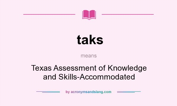 What does taks mean? It stands for Texas Assessment of Knowledge and Skills-Accommodated