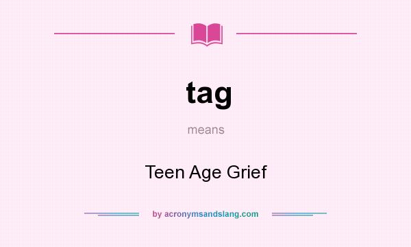 What does tag mean? It stands for Teen Age Grief