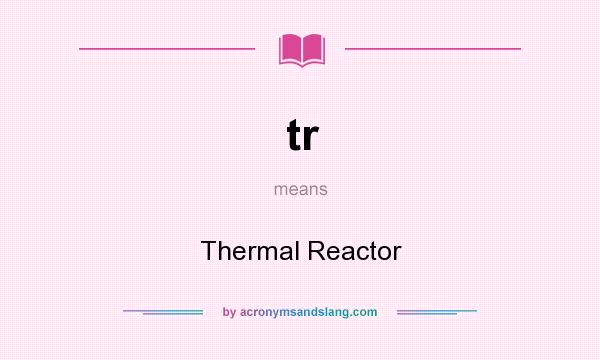 What does tr mean? It stands for Thermal Reactor