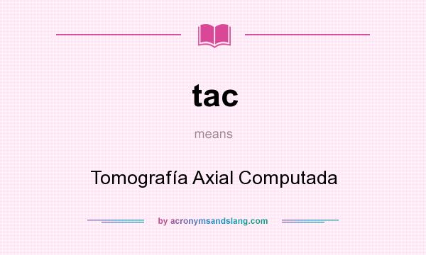 What does tac mean? It stands for Tomografía Axial Computada