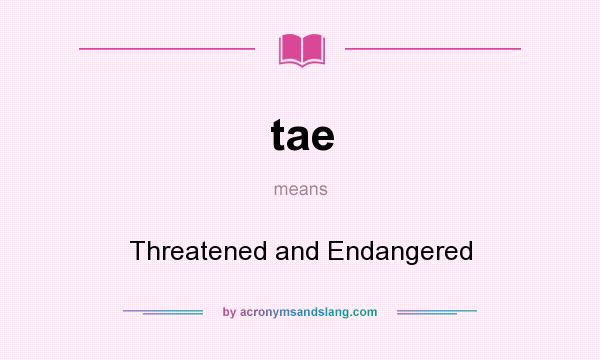 What does tae mean? It stands for Threatened and Endangered
