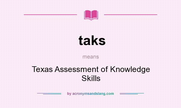 What does taks mean? It stands for Texas Assessment of Knowledge Skills