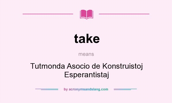 What does take mean? It stands for Tutmonda Asocio de Konstruistoj Esperantistaj