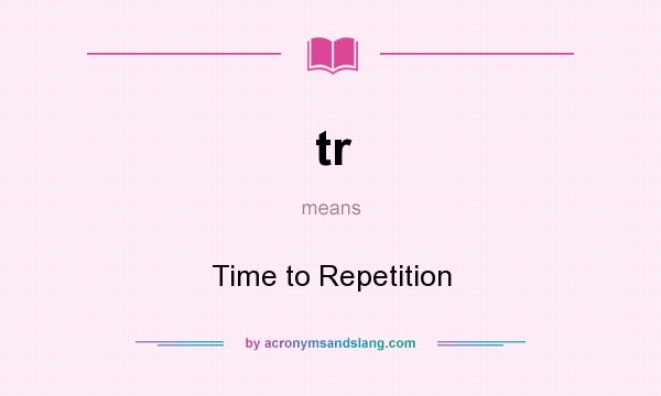 What does tr mean? It stands for Time to Repetition