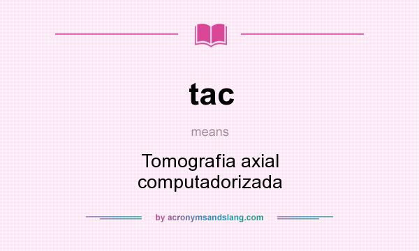 What does tac mean? It stands for Tomografia axial computadorizada