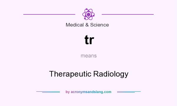 What does tr mean? It stands for Therapeutic Radiology