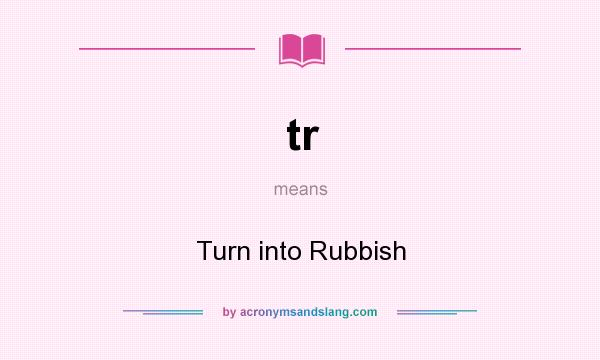 What does tr mean? It stands for Turn into Rubbish