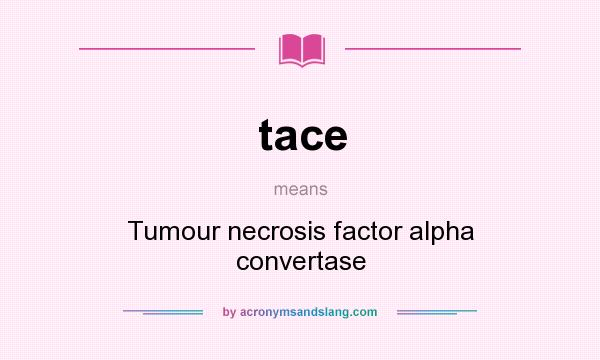 What does tace mean? It stands for Tumour necrosis factor alpha convertase