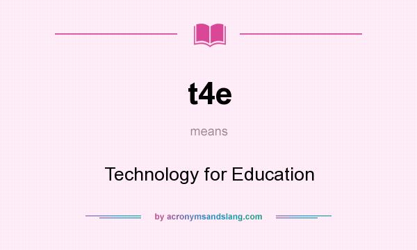 What does t4e mean? It stands for Technology for Education