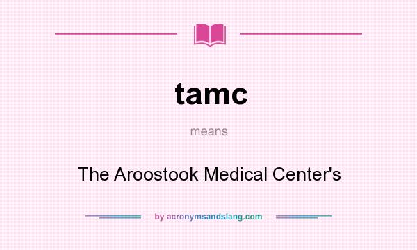 What does tamc mean? It stands for The Aroostook Medical Center`s
