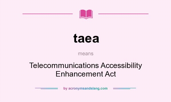 What does taea mean? It stands for Telecommunications Accessibility Enhancement Act