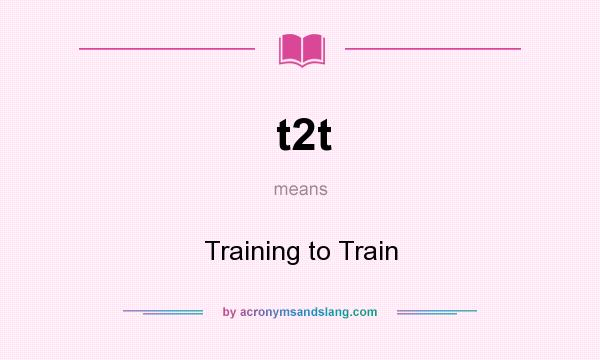 What does t2t mean? It stands for Training to Train