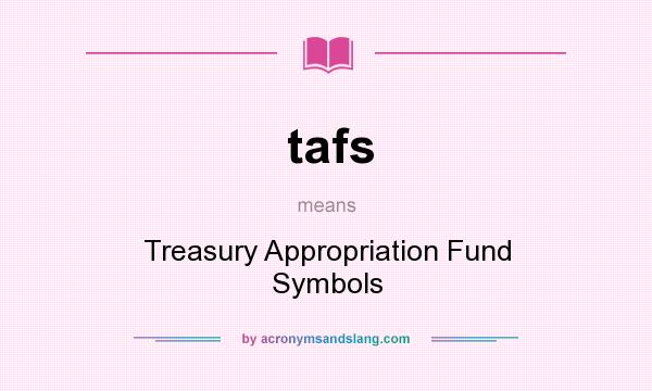 What does tafs mean? It stands for Treasury Appropriation Fund Symbols