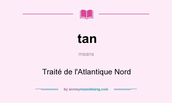 What does tan mean? It stands for Traité de l`Atlantique Nord
