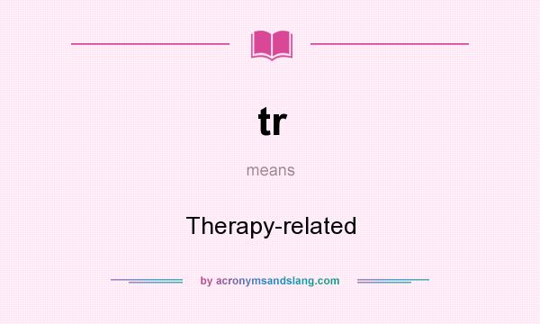 What does tr mean? It stands for Therapy-related