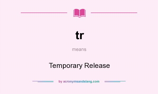 What does tr mean? It stands for Temporary Release