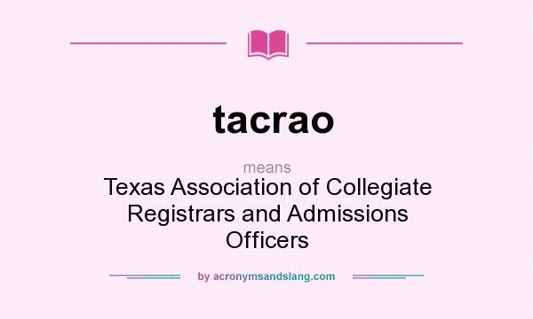 What does tacrao mean? It stands for Texas Association of Collegiate Registrars and Admissions Officers