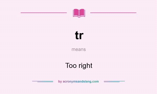 What does tr mean? It stands for Too right