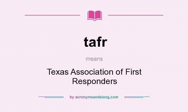 What does tafr mean? It stands for Texas Association of First Responders