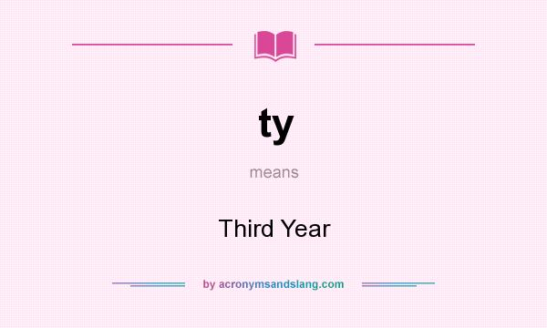 What does ty mean? It stands for Third Year