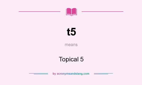 What does t5 mean? It stands for Topical 5