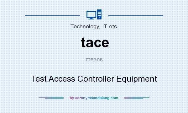 What does tace mean? It stands for Test Access Controller Equipment