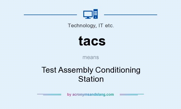 What does tacs mean? It stands for Test Assembly Conditioning Station