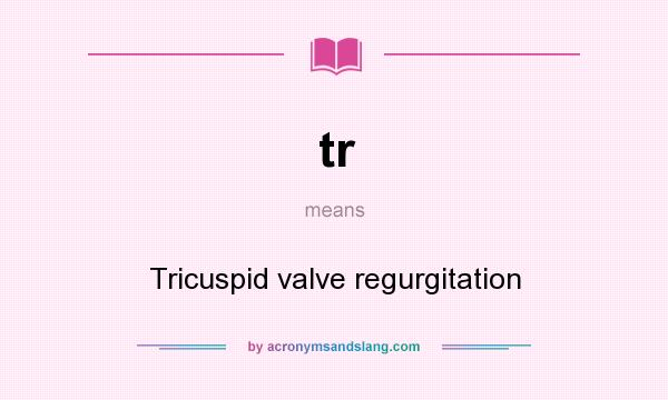 What does tr mean? It stands for Tricuspid valve regurgitation