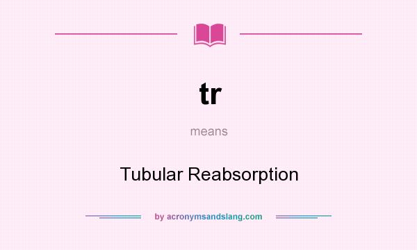 What does tr mean? It stands for Tubular Reabsorption