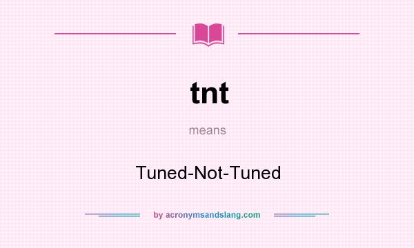 What does tnt mean? It stands for Tuned-Not-Tuned