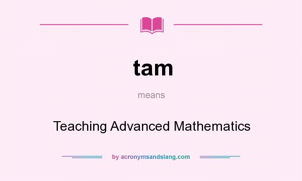 What does tam mean? It stands for Teaching Advanced Mathematics
