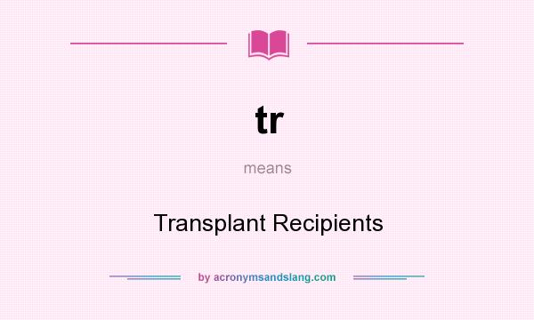 What does tr mean? It stands for Transplant Recipients