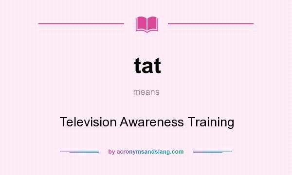 What does tat mean? It stands for Television Awareness Training