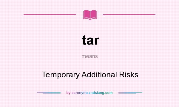 What does tar mean? It stands for Temporary Additional Risks