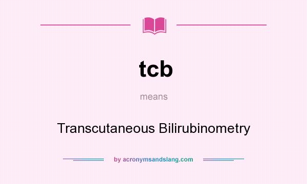 What does tcb mean? It stands for Transcutaneous Bilirubinometry