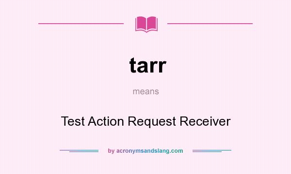 What does tarr mean? It stands for Test Action Request Receiver