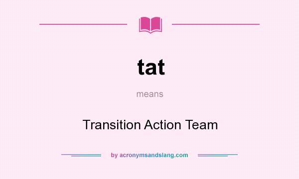 What does tat mean? It stands for Transition Action Team